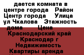 Cдается комната в центре города › Район ­ Центр города  › Улица ­ ул.Чкалова › Этажность дома ­ 1 › Цена ­ 7 000 - Краснодарский край, Краснодар г. Недвижимость » Квартиры аренда   . Краснодарский край,Краснодар г.